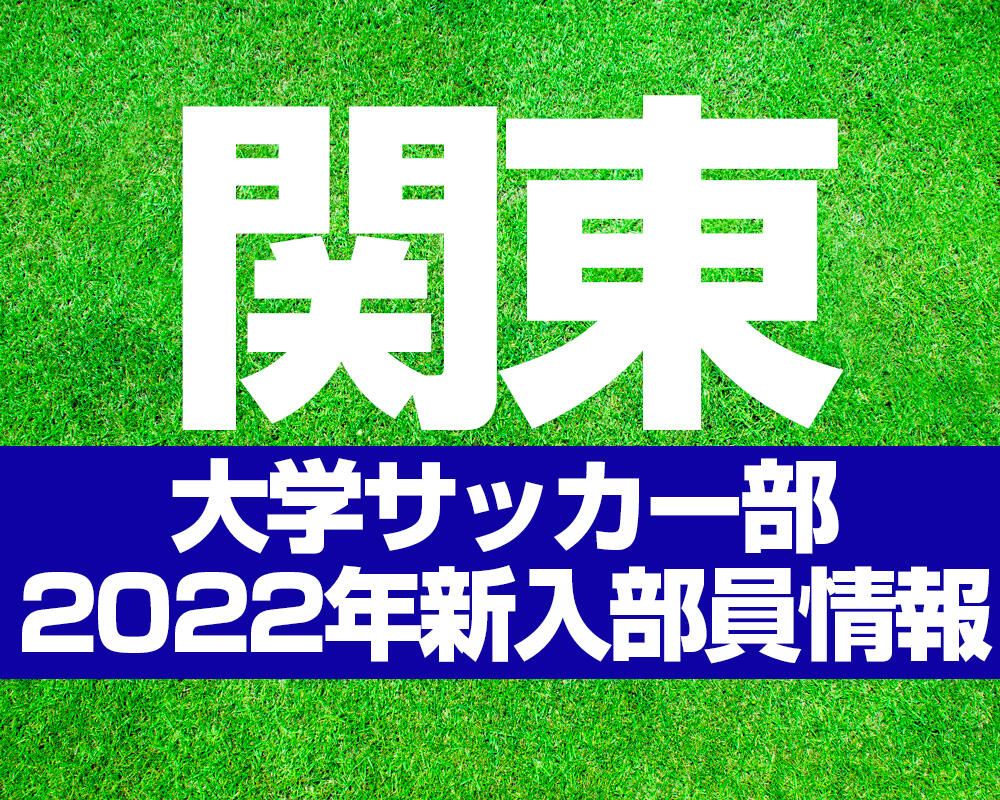 【関東】大学サッカー部 2022年度新入部員情報【過去年の新入部員まとめも！】※2/28更新