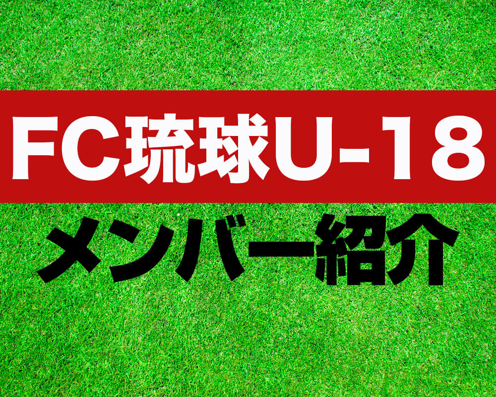 FC琉球U-18メンバー紹介！【プリンスリーグ 2023メンバー更新！】