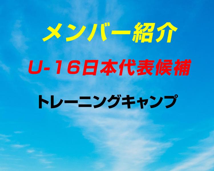 U-16日本代表候補トレーニングキャンプ メンバー発表！