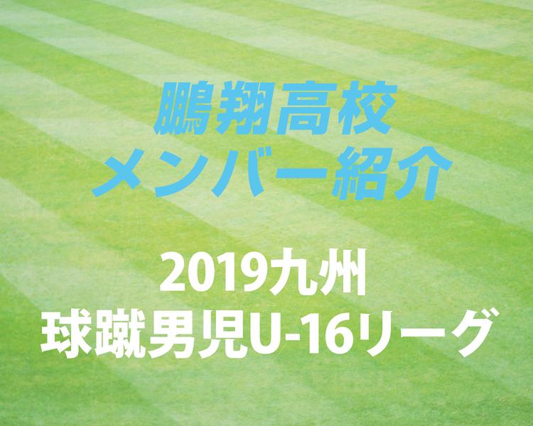 宮崎の強豪・鵬翔高校サッカー部のメンバー紹介！（2019 球蹴男児U-16  D2リーグ）