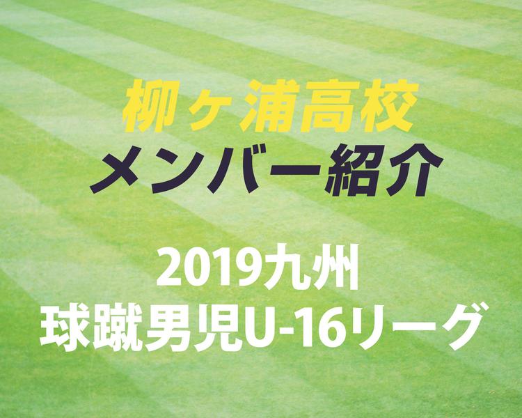 大分の強豪・柳ヶ浦高校サッカー部のメンバー紹介！（2019 球蹴男児U-16  D2リーグ）