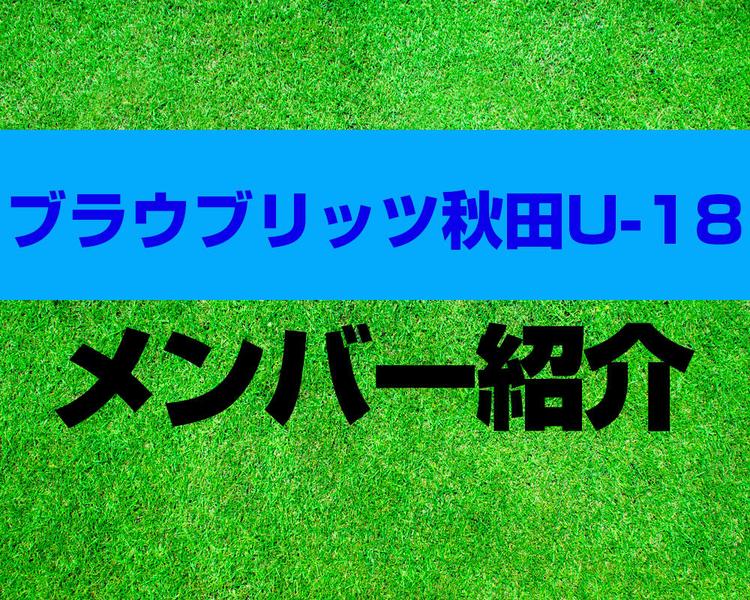 ブラウブリッツ秋田U-18メンバー紹介！【プリンスリーグ2025 メンバー更新！】