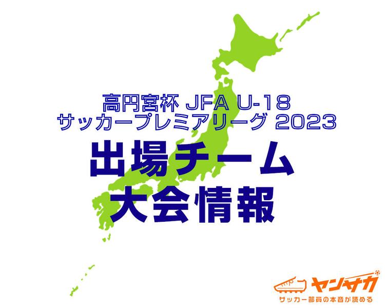 【大会情報】高円宮杯 JFA U-18 サッカープレミアリーグ 2023【メンバー表も掲載中】