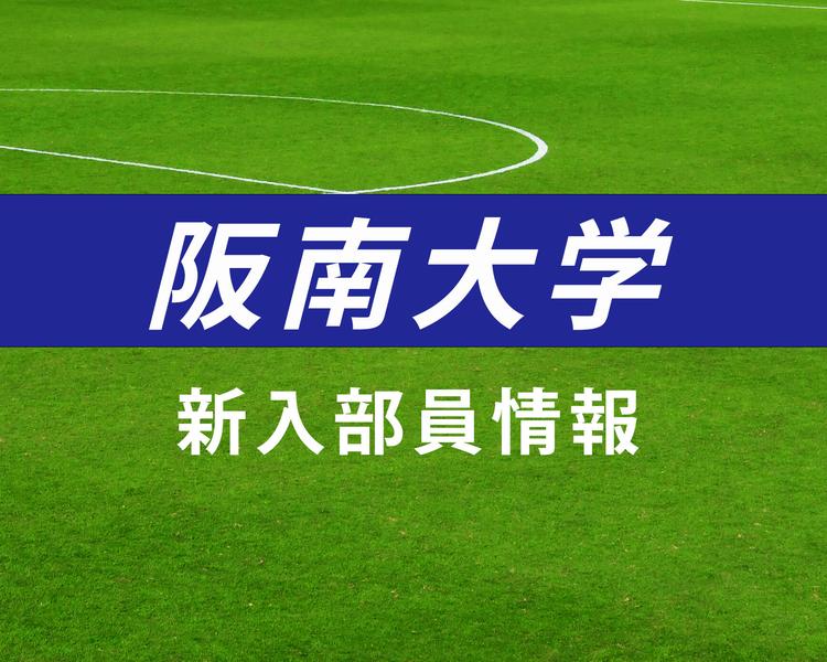 阪南大学サッカー部 2025年度新入部員一覧！福井商業、作陽学園、興國などから入部！【大学進路情報】