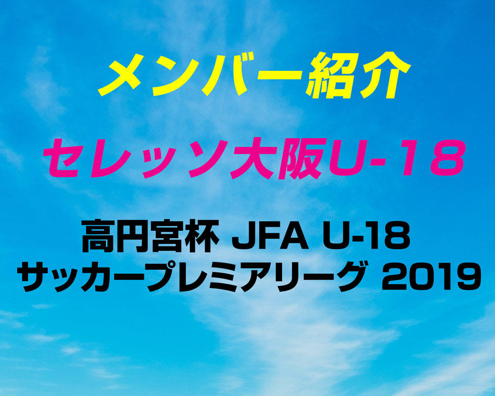 セレッソ大阪u 18のメンバー紹介 19 プレミアリーグwest ヤンサカ