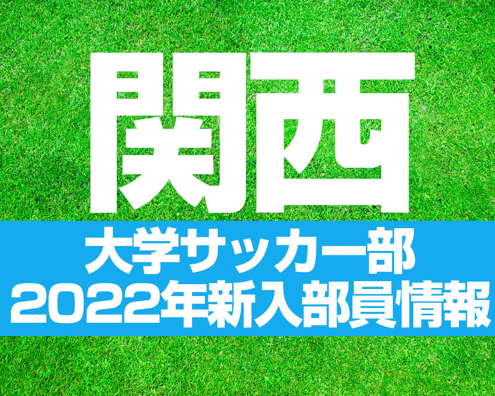 【関西】大学サッカー部 2022年度新入部員情報【過去年の新入部員まとめも！】※3/9更新