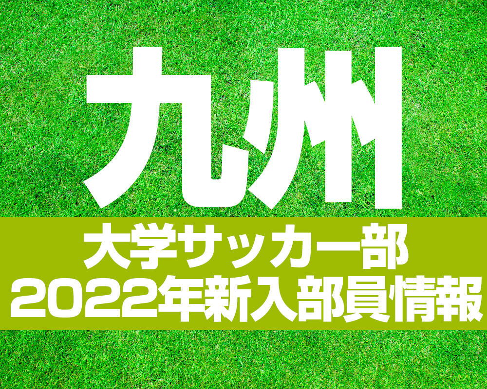 【九州】大学サッカー部 2022年度新入部員情報【過去年の新入部員まとめも！】※2/9更新