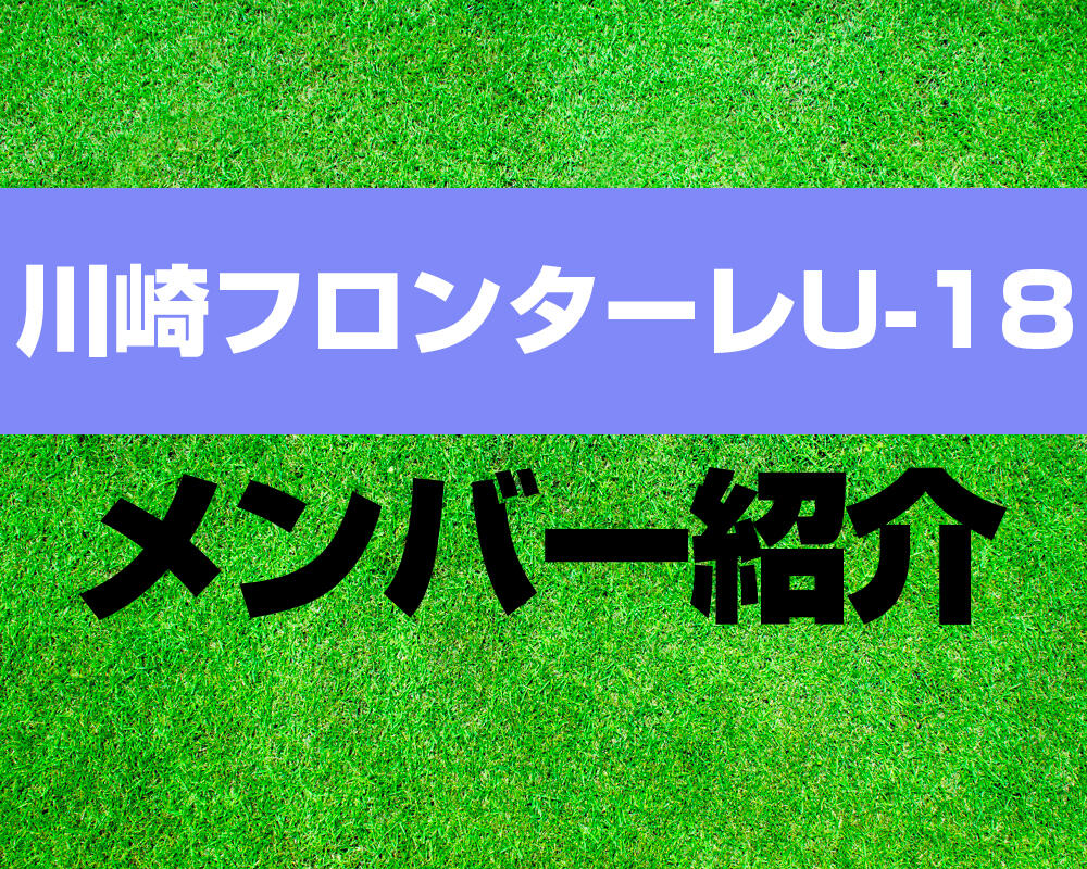 川崎フロンターレU-18メンバー紹介！【プレミアリーグ 2022メンバー更新！】※9/22更新