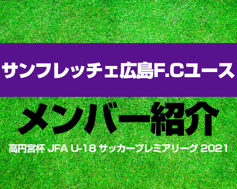 サンフレッチェ広島F.Cユースメンバー紹介！【高円宮杯 JFA U-18 サッカープレミアリーグ 2021】