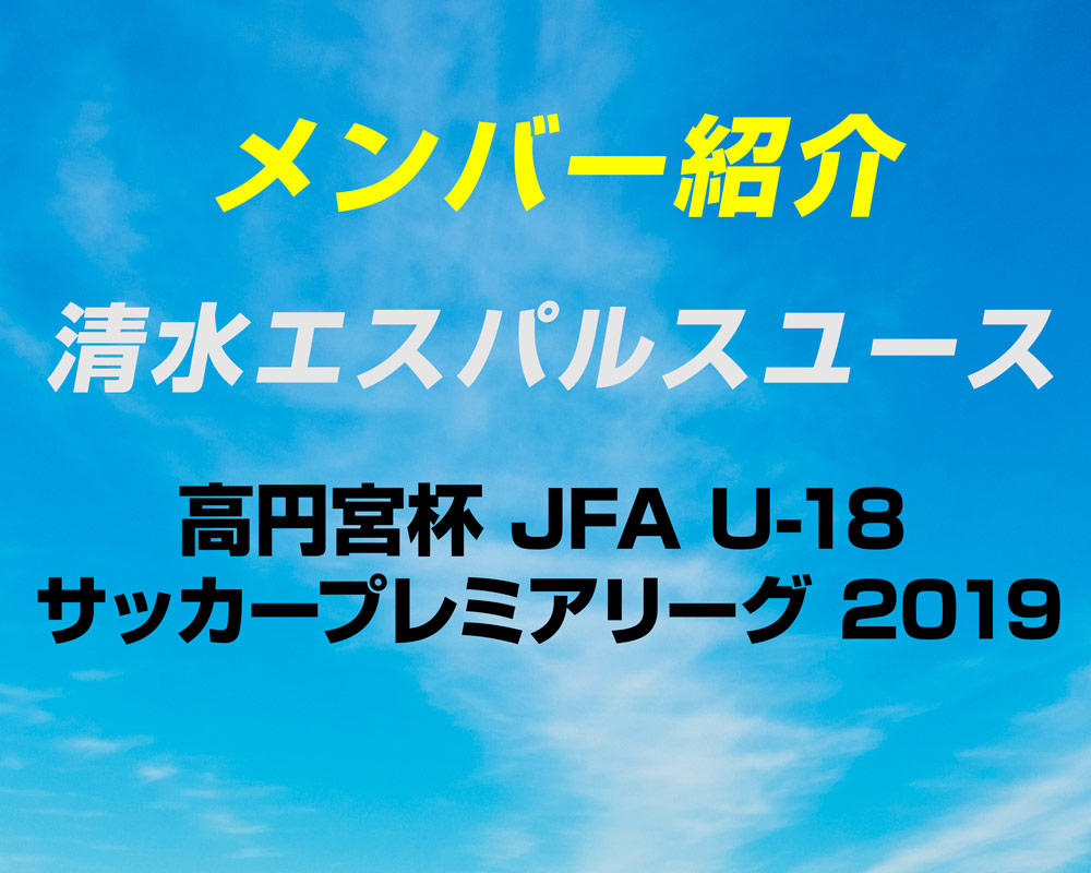 選手変更 更新 清水エスパルスユースのメンバー紹介 19 プレミアリーグeast ヤンサカ