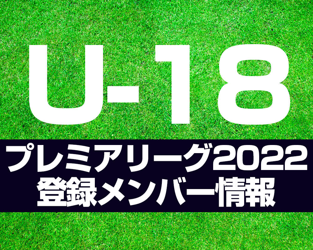 【高円宮U-18 プレミアリーグ 2022】登録メンバー情報まとめ※4/28更新
