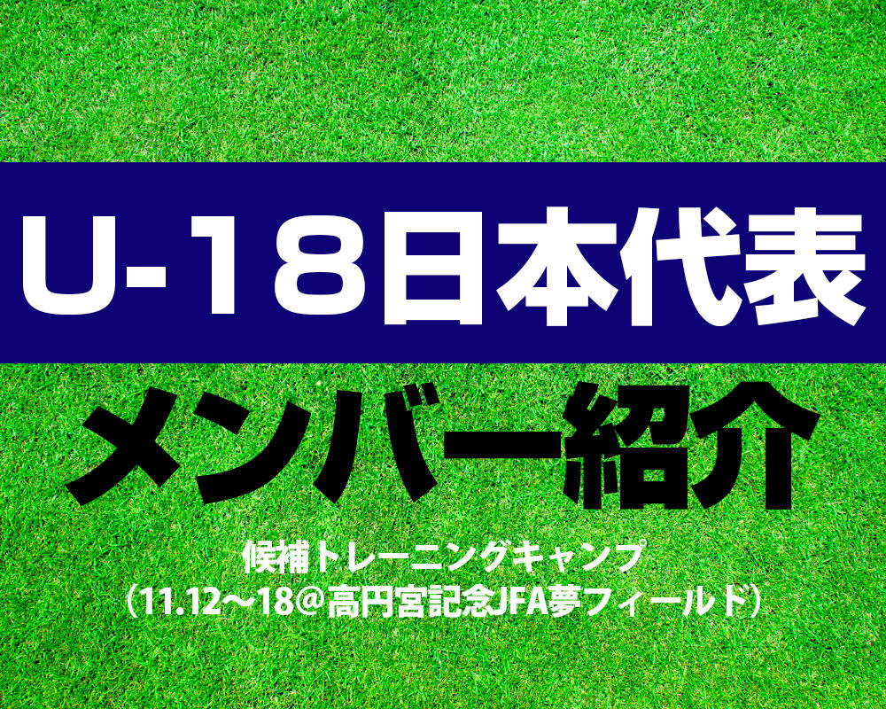 U-18日本代表候補トレーニングキャンプ（11.12～18＠高円宮記念JFA夢フィールド）メンバー！