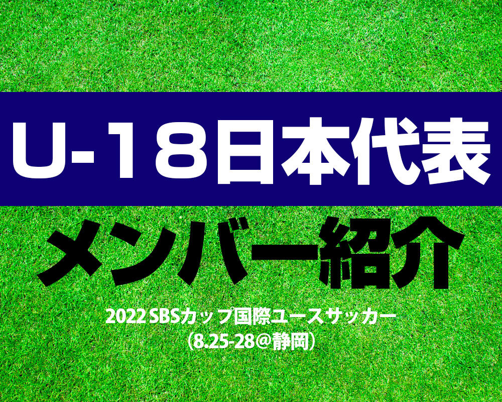 【U-18日本代表】2022 SBSカップ国際ユースサッカー（8.25-28＠静岡）メンバー！